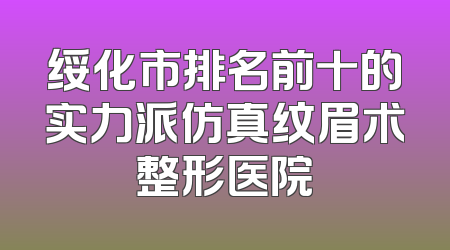 绥化市排名前十的实力派仿真纹眉术整形医院