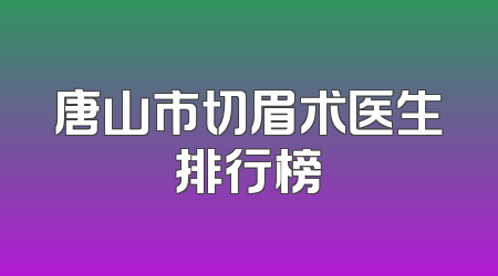 唐山市切眉术医生排行榜