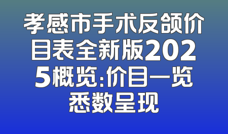 孝感市手术反颌价目表全新版2025概览：价目一览悉数呈现