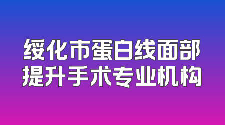 绥化市蛋白线面部提升手术专业机构