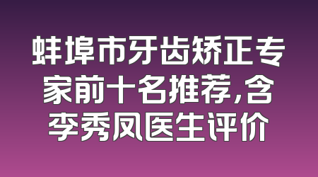 蚌埠市牙齿矫正专家前十名推荐，含李秀凤医生评价