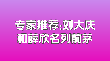 专家推荐：刘大庆和薛欣名列前茅