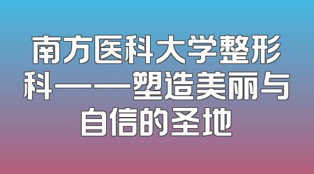 南方医科大学整形科——塑造美丽与自信的圣地
