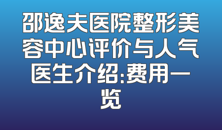 邵逸夫医院整形美容中心评价与人气医生介绍：费用一览