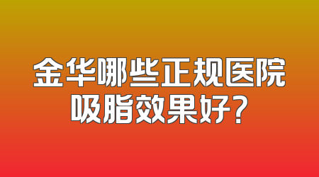 金华哪些正规医院吸脂效果好？