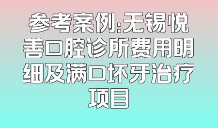 参考案例：无锡悦善口腔诊所费用明细及满口坏牙治疗项目