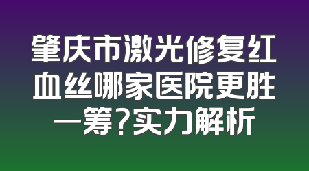 肇庆市激光修复红血丝哪家医院更胜一筹？实力解析