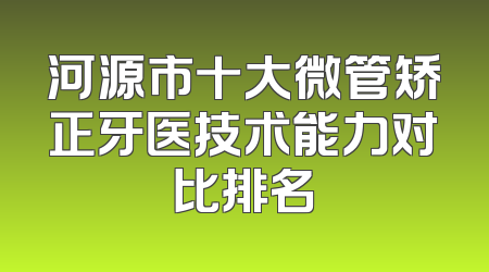 河源市十大微管矫正牙医技术能力对比排名