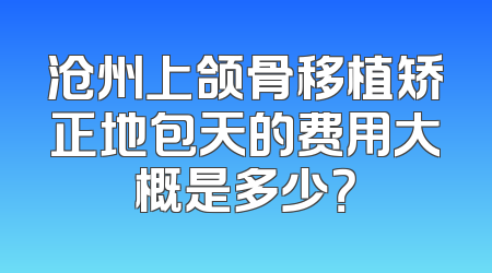 沧州上颌骨移植矫正地包天的费用大概是多少？