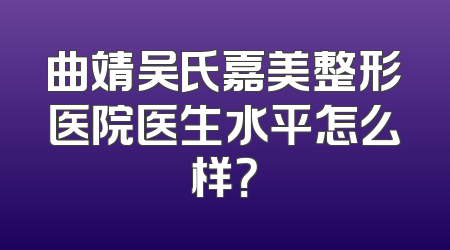 曲靖吴氏嘉美整形医院医生水平怎么样？