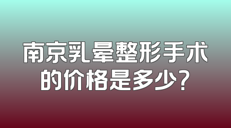南京乳晕整形手术的价格是多少？