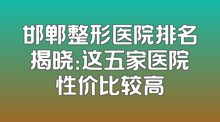 邯郸整形医院排名揭晓：这五家医院性价比较高