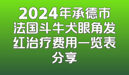 2024年承德市法国斗牛犬眼角发红治疗费用一览表分享