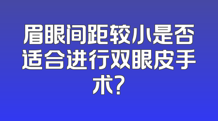 眉眼间距较小是否适合进行双眼皮手术？