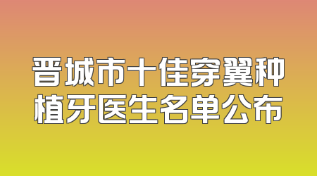 晋城市十佳穿翼种植牙医生名单公布
