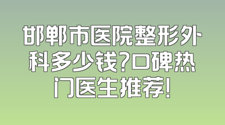 邯郸市医院整形外科多少钱？口碑热门医生推荐！
