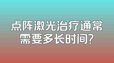 点阵激光治疗通常需要多长时间？