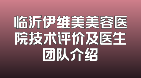 临沂伊维美美容医院技术评价及医生团队介绍