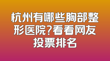 杭州有哪些胸部整形医院？看看网友投票排名