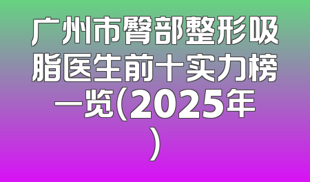 广州市臀部整形吸脂医生前十实力榜一览（2025年）