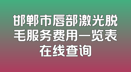 邯郸市唇部激光脱毛服务费用一览表在线查询