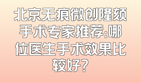 北京无痕微创隆颏手术专家推荐：哪位医生手术效果比较好？