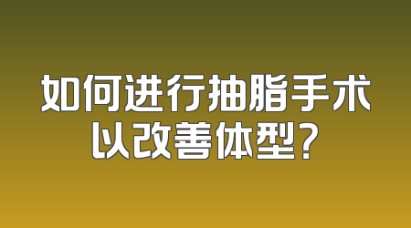如何进行抽脂手术以改善体型？
