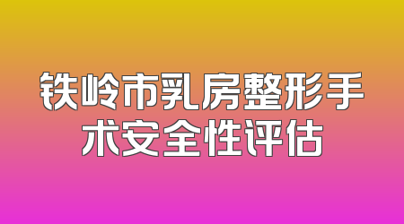 铁岭市乳房整形手术安全性评估