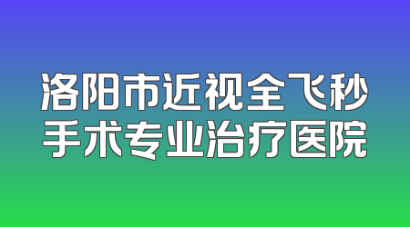 洛阳市近视全飞秒手术专业治疗医院