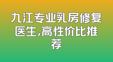 九江专业乳房修复医生，高性价比推荐