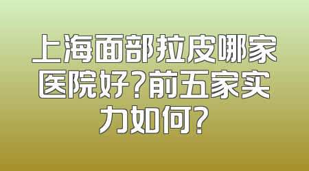 上海面部拉皮哪家医院好？前五家实力如何？