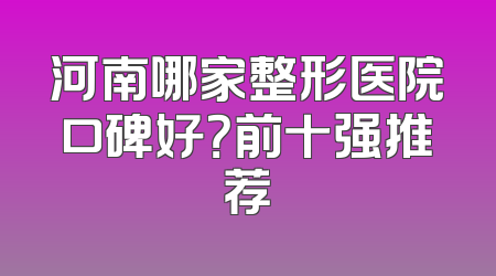 河南哪家整形医院口碑好？前十强推荐