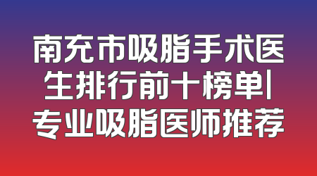 南充市吸脂手术医生排行前十榜单｜专业吸脂医师推荐