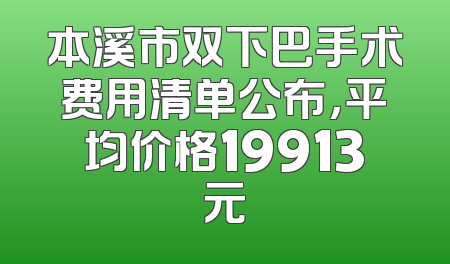 本溪市双下巴手术费用清单公布，平均价格19913元