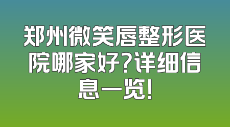 郑州微笑唇整形医院哪家好？详细信息一览！