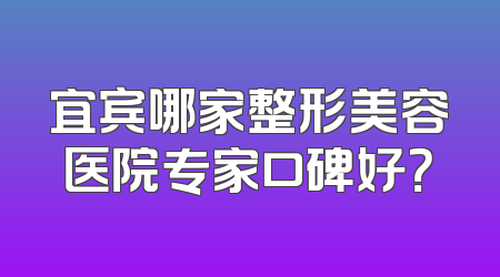 宜宾哪家整形美容医院专家口碑好？