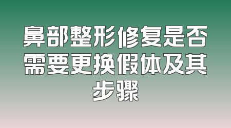 鼻部整形修复是否需要更换假体及其步骤