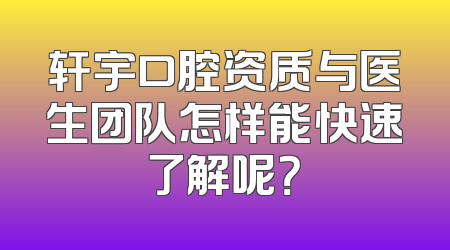 轩宇口腔资质与医生团队怎样能快速了解呢？