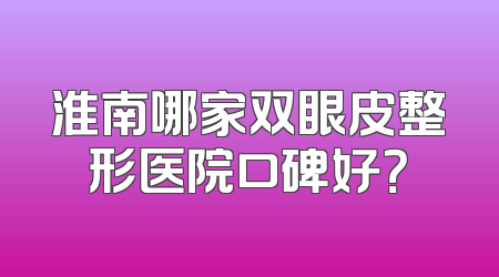 淮南哪家双眼皮整形医院口碑好？