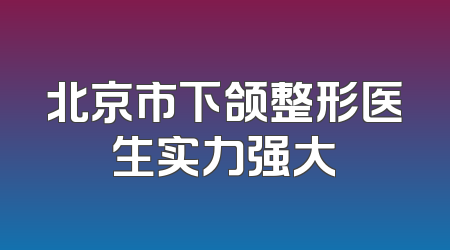 北京市下颌整形医生实力强大