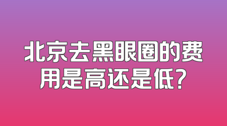 北京去黑眼圈的费用是高还是低？
