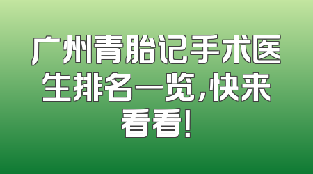 广州青胎记手术医生排名一览，快来看看！