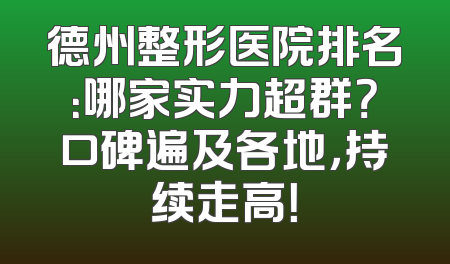 德州整形医院排名：哪家实力超群？口碑遍及各地，持续走高！