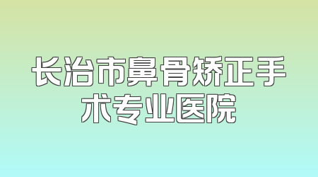 长治市鼻骨矫正手术专业医院