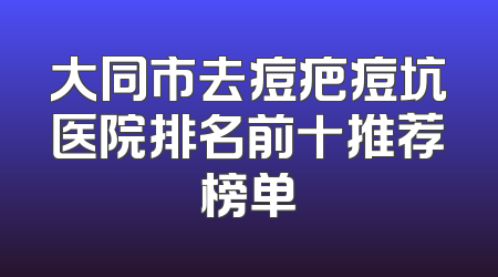 大同市去痘疤痘坑医院排名前十推荐榜单