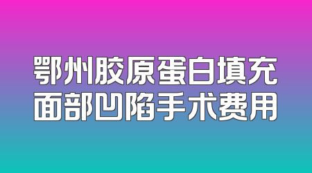 鄂州胶原蛋白填充面部凹陷手术费用