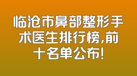 临沧市鼻部整形手术医生排行榜，前十名单公布！