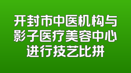 开封市中医机构与影子医疗美容中心进行技艺比拼
