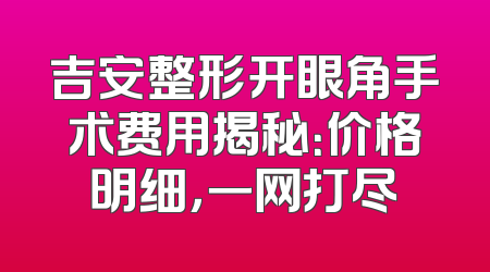 吉安整形开眼角手术费用揭秘：价格明细，一网打尽