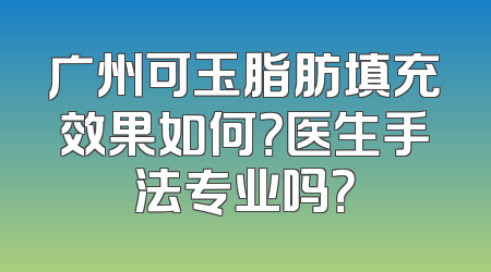 广州可玉脂肪填充效果如何？医生手法专业吗？